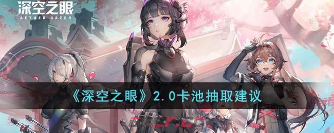 《深空之眼》2.0卡池抽取建议-第1张-手游攻略-GASK