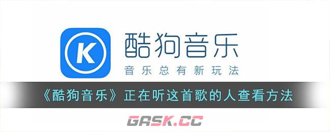 《酷狗音乐》正在听这首歌的人查看方法-第1张-手游攻略-GASK