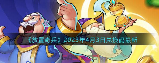 《放置奇兵》2023年4月3日兑换码最新-第1张-手游攻略-GASK