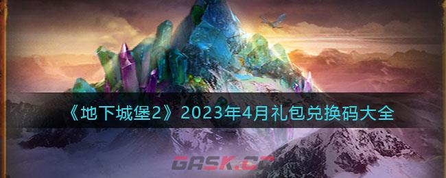 《地下城堡2》2023年4月礼包兑换码大全-第1张-手游攻略-GASK