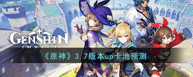 《原神》3.7版本up卡池预测-第1张-手游攻略-GASK