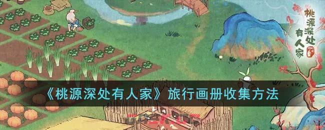 《桃源深处有人家》旅行画册收集方法-第1张-手游攻略-GASK