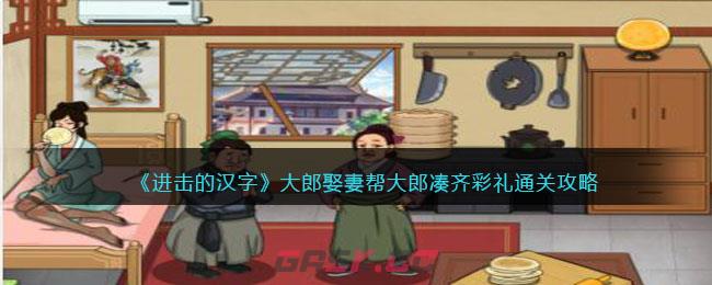 《进击的汉字》大郎娶妻帮大郎凑齐彩礼通关攻略-第1张-手游攻略-GASK