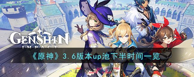 《原神》3.6版本up池下半时间一览-第1张-手游攻略-GASK