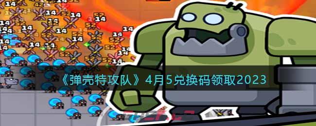 《弹壳特攻队》4月5兑换码领取2023-第1张-手游攻略-GASK