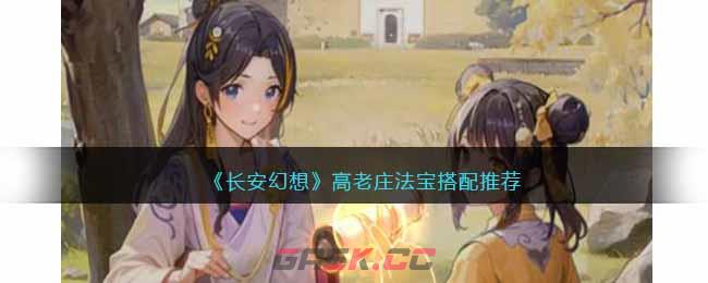 《长安幻想》高老庄法宝搭配推荐-第1张-手游攻略-GASK