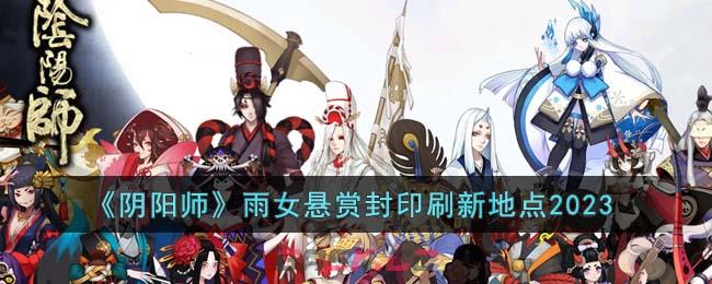 《阴阳师》雨女悬赏封印刷新地点2023-第1张-手游攻略-GASK