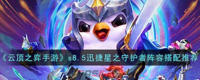 《云顶之弈手游》s8.5迅捷星之守护者阵容搭配推荐-第1张-手游攻略-GASK