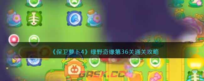 《保卫萝卜4》绿野奇缘第36关通关攻略-第1张-手游攻略-GASK