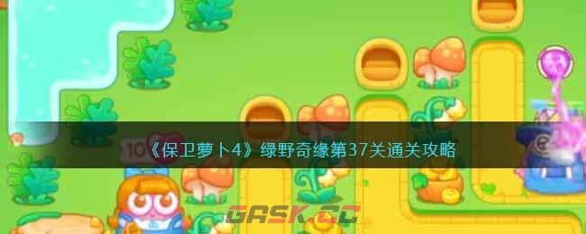 《保卫萝卜4》绿野奇缘第37关通关攻略-第1张-手游攻略-GASK