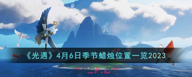 《光遇》4月6日季节蜡烛位置一览2023-第1张-手游攻略-GASK