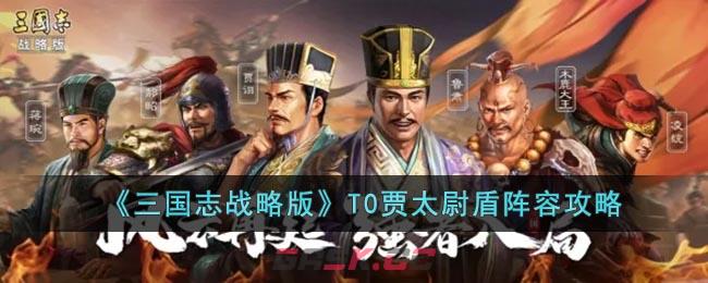 《三国志战略版》T0贾太尉盾阵容攻略-第1张-手游攻略-GASK