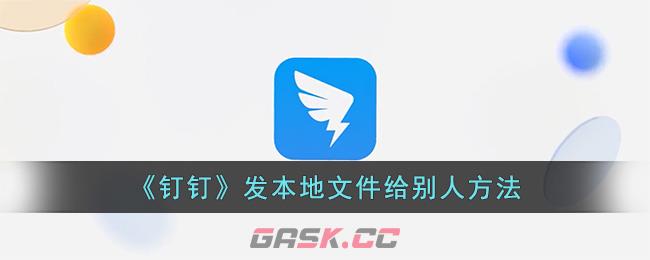 《钉钉》发本地文件给别人方法-第1张-手游攻略-GASK