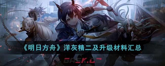 《明日方舟》洋灰精二及升级材料汇总-第1张-手游攻略-GASK