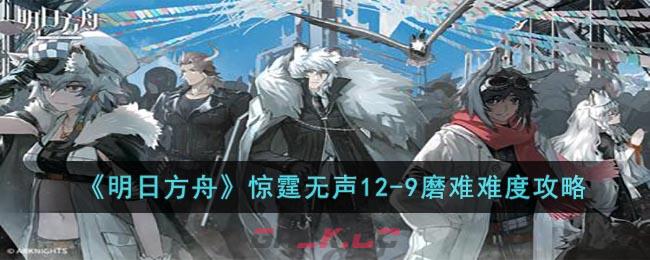 《明日方舟》惊霆无声12-9磨难难度攻略-第1张-手游攻略-GASK