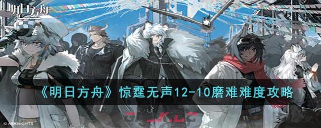 《明日方舟》惊霆无声12-10磨难难度攻略-第1张-手游攻略-GASK