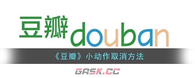《豆瓣》小动作取消方法-第1张-手游攻略-GASK