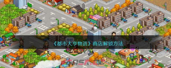 《都市大亨物语》商店解锁方法-第1张-手游攻略-GASK