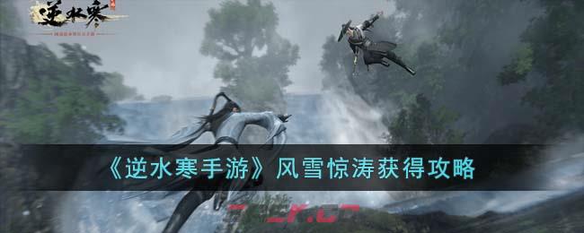《逆水寒手游》风雪惊涛获得攻略-第1张-手游攻略-GASK