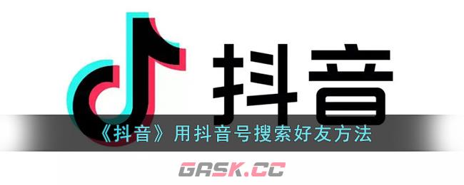 《抖音》用抖音号搜索好友方法-第1张-手游攻略-GASK