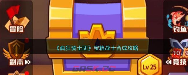 《疯狂骑士团》宝箱战士合成攻略-第1张-手游攻略-GASK