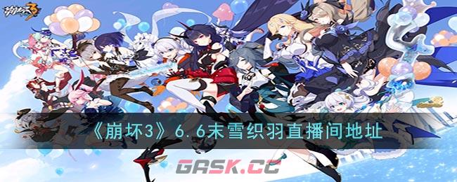 《崩坏3》6.6末雪织羽直播间地址-第1张-手游攻略-GASK