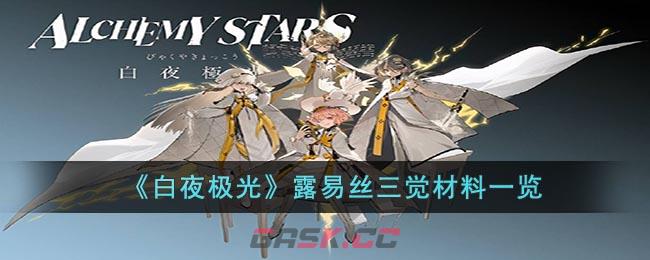 《白夜极光》露易丝三觉材料一览-第1张-手游攻略-GASK