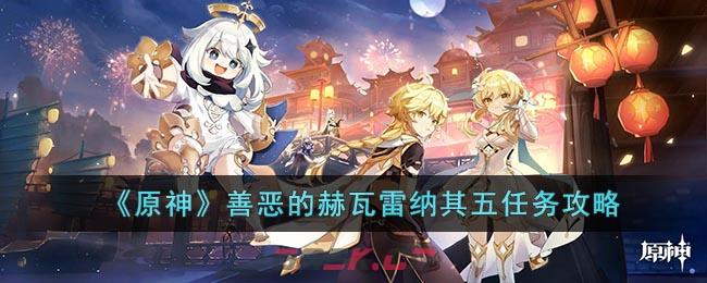 《原神》善恶的赫瓦雷纳其五任务攻略-第1张-手游攻略-GASK