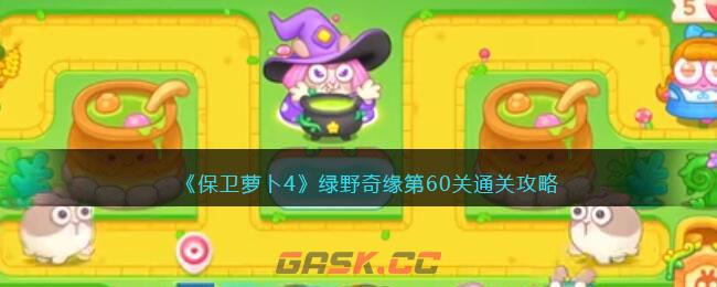 《保卫萝卜4》绿野奇缘第60关通关攻略-第1张-手游攻略-GASK