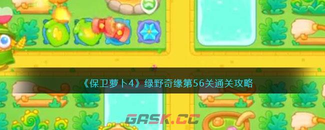 《保卫萝卜4》绿野奇缘第56关通关攻略-第1张-手游攻略-GASK