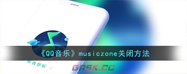 《QQ音乐》musiczone关闭方法-第1张-手游攻略-GASK