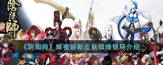《阴阳师》辉夜姬新皮肤错缕银环介绍-第1张-手游攻略-GASK