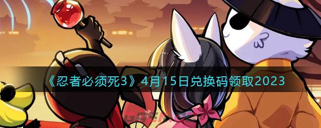 《忍者必须死3》4月15日兑换码领取2023-第1张-手游攻略-GASK