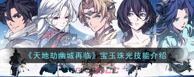 《天地劫幽城再临》宝玉珠光技能介绍-第1张-手游攻略-GASK