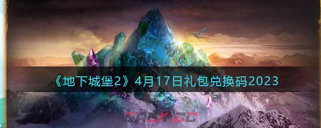 《地下城堡2》4月17日礼包兑换码2023-第1张-手游攻略-GASK