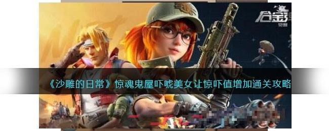 《沙雕的日常》惊魂鬼屋吓唬美女让惊吓值增加通关攻略-第1张-手游攻略-GASK