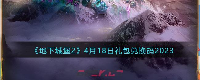 《地下城堡2》4月18日礼包兑换码2023-第1张-手游攻略-GASK