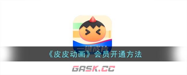 《皮皮动画》会员开通方法-第1张-手游攻略-GASK