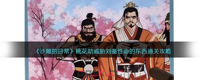 《沙雕的日常》桃花劫威胁刘备性命的东西通关攻略-第1张-手游攻略-GASK