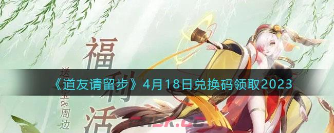 《道友请留步》4月18日兑换码领取2023-第1张-手游攻略-GASK