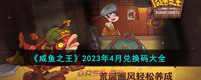 《咸鱼之王》2023年4月兑换码大全-第1张-手游攻略-GASK