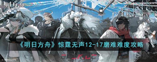 《明日方舟》惊霆无声12-17磨难难度攻略-第1张-手游攻略-GASK