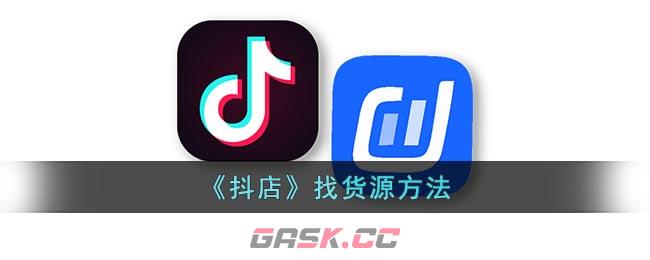 《抖店》找货源方法-第1张-手游攻略-GASK