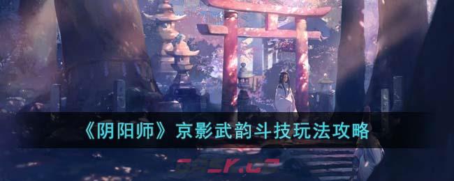 《阴阳师》京影武韵斗技玩法攻略-第1张-手游攻略-GASK