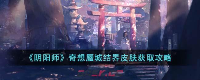 《阴阳师》奇想蜃城结界皮肤获取攻略-第1张-手游攻略-GASK