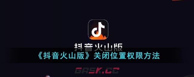 《抖音火山版》关闭位置权限方法-第1张-手游攻略-GASK