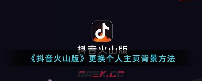 《抖音火山版》更换个人主页背景方法-第1张-手游攻略-GASK