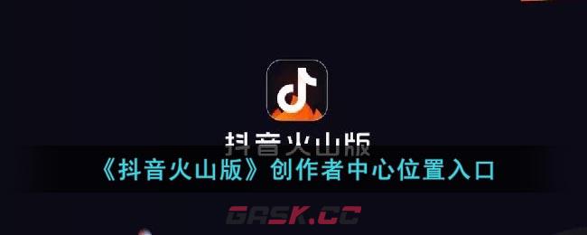 《抖音火山版》创作者中心位置入口-第1张-手游攻略-GASK