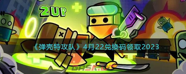 《弹壳特攻队》4月22兑换码领取2023-第1张-手游攻略-GASK