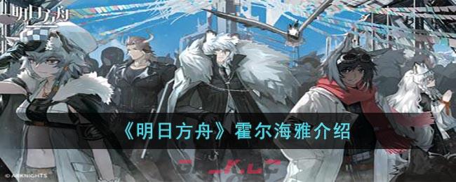 《明日方舟》霍尔海雅介绍-第1张-手游攻略-GASK